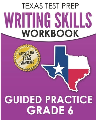 TEXAS TEST PREP Writing Skills Workbook Guided Practice Grade 6: Full Coverage of the TEKS Writing Standards by Hawas, T.