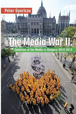 The Media War II: Evolution of the Media in Hungary 2010-2013 by McNutt, J. Michael