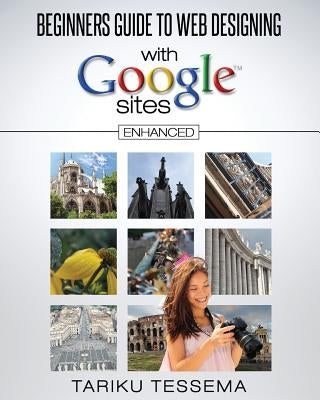 Beginners Guide to Web Designing With Google Sites (Enhanced) by Tessema, Tariku