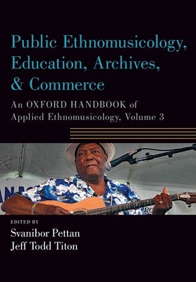 Public Ethnomusicology, Education, Archives, & Commerce: An Oxford Handbook of Applied Ethnomusicology, Volume 3 by Pettan, Svanibor