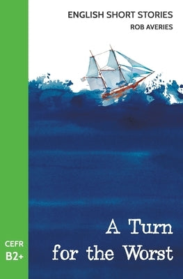 English Short Stories: A Turn for the Worst (CEFR Level B2+) by Averies, Rob
