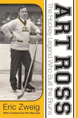 Art Ross: The Hockey Legend Who Built the Bruins by Zweig, Eric
