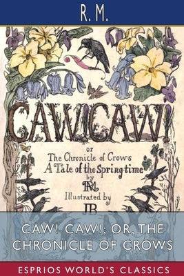 CAW! CAW!; or, The Chronicle of Crows (Esprios Classics): A Tale of the Spring-time by M, R.