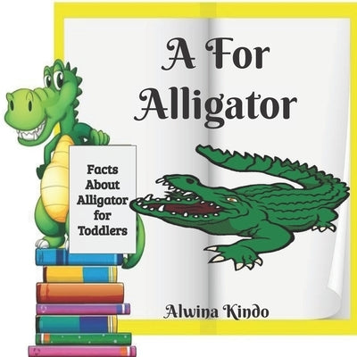 A for Alligator: Facts about Alligators for toddlers by Kindo, Alwina