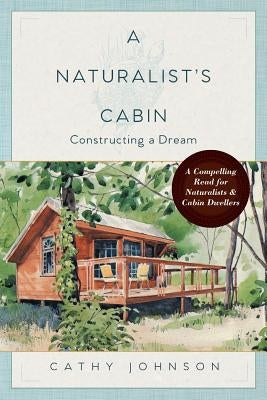 A Naturalist's Cabin: Constructing a Dream by Johnson, Cathy