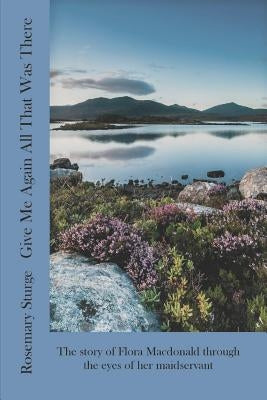 Give Me Again All That Was There: The story of Flora Macdonald through the eyes of her maidservant by Sturge, Rosemary