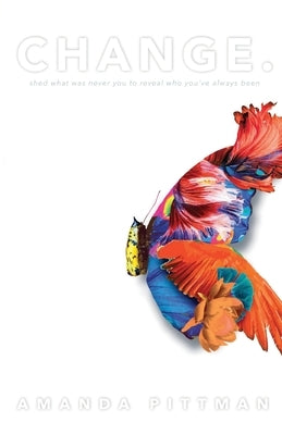 Change.: Shed What Was Never You to Reveal Who You've Always Been by Pittman, Amanda Dominique