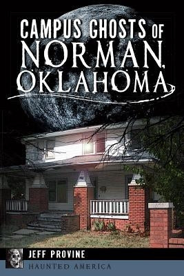 Campus Ghosts of Norman, Oklahoma by Provine, Jeff