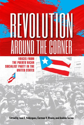 Revolution Around the Corner: Voices from the Puerto Rican Socialist Party in the U.S. by Velázquez, José E.