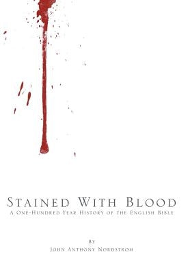 Stained with Blood: A One-Hundred Year History of the English Bible by Nordstrom, John Anthony