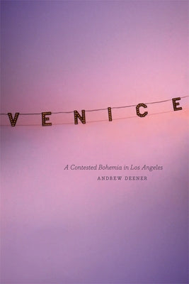 Venice: A Contested Bohemia in Los Angeles by Deener, Andrew