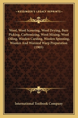 Wool, Wool Scouring, Wool Drying, Burr Picking, Carbonizing, Wool Mixing, Wool Oiling, Woolen Carding, Woolen Spinning, Woolen And Worsted Warp Prepar by International Textbook Company