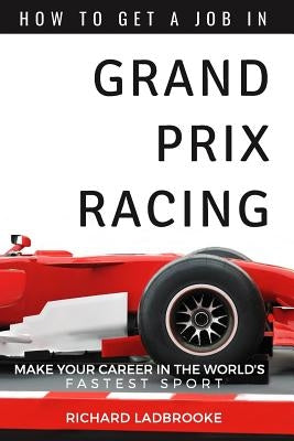 How To Get A Job In Grand Prix Racing: The startline for a career in motorsport by Ladbrooke, Richard