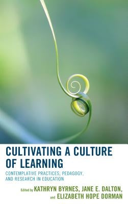 Cultivating a Culture of Learning: Contemplative Practices, Pedagogy, and Research in Education by Byrnes, Kathryn