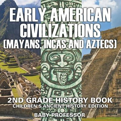 Early American Civilization (Mayans, Incas and Aztecs): 2nd Grade History Book Children's Ancient History Edition by Baby Professor