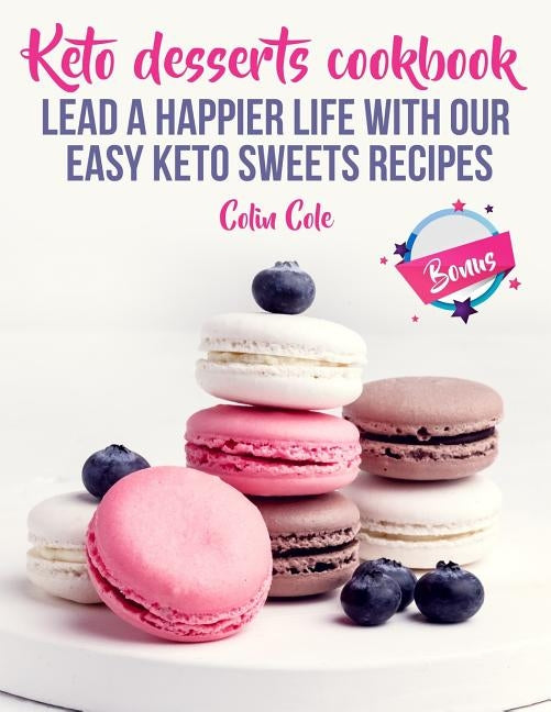 Keto desserts cookbook. Lead a happier life with our easy keto sweets recipes by Cole, Colin