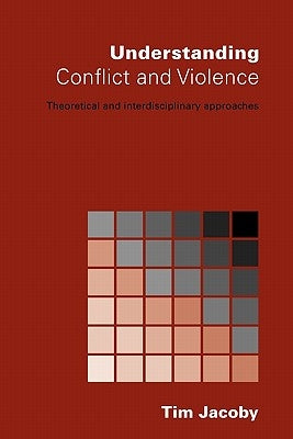 Understanding Conflict and Violence: Theoretical and Interdisciplinary Approaches by Jacoby, Tim