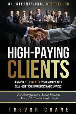 High Paying Clients for Life: A Simple Step By Step System Proven To Sell High Ticket Products And Services by Crane, Trevor