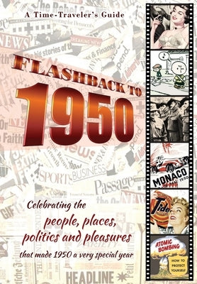 Flashback to 1950 - A Time Traveler's Guide: Celebrating the people, places, politics and pleasures that made 1950 a very special year. Perfect birthd by Bradforsand-Tyler, B.