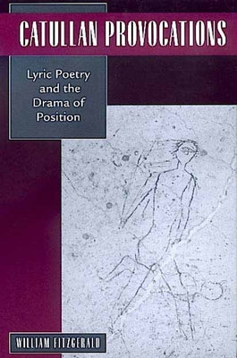 Catullan Provocations: Lyric Poetry and the Drama of Positionvolume 1 by Fitzgerald, William