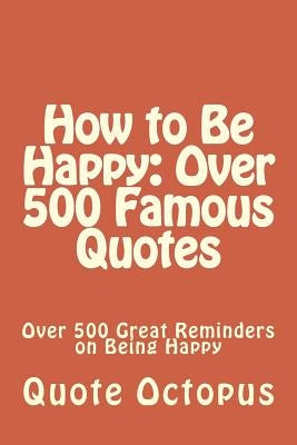 How to Be Happy: Over 500 Famous Quotes: Over 500 Great Reminders on Being Happy by Octopus, Quote