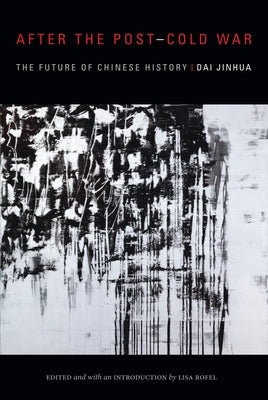 After the Post-Cold War: The Future of Chinese History by Dai, Jinhua