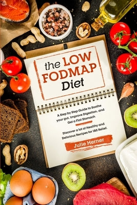 The Low-Fodmap Diet: A Step by Step Guide to Soothe your gut, Improve Digestion and Get a Flat Stomach. 70 Healthy and Delicious Recipes fo by Herner, Julie