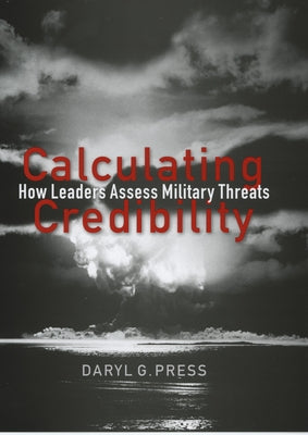 Calculating Credibility: How Leaders Assess Military Threats by Press, Daryl G.
