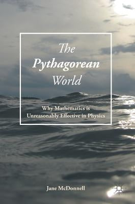 The Pythagorean World: Why Mathematics Is Unreasonably Effective in Physics by McDonnell, Jane