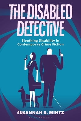 The Disabled Detective: Sleuthing Disability in Contemporary Crime Fiction by Mintz, Susannah B.