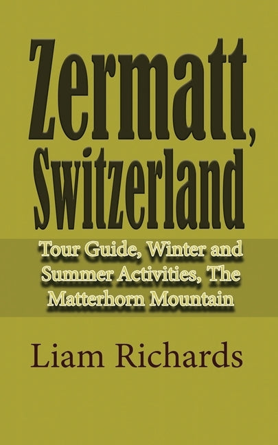 Zermatt, Switzerland: Tour Guide, Winter and Summer Activities, The Matterhorn Mountain by Richards, Liam