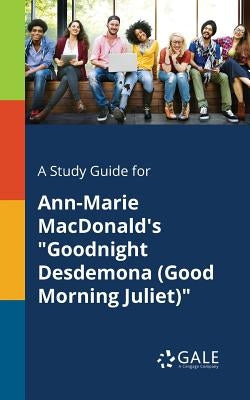 A Study Guide for Ann-Marie MacDonald's Goodnight Desdemona (Good Morning Juliet) by Gale, Cengage Learning
