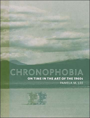 Chronophobia: On Time in the Art of the 1960s by Lee, Pamela M.