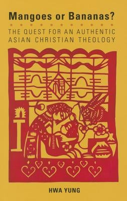Magoes or Bananas?: The Quest for an Authentic Asian Christian Theology, Second Edition by Hwa, Yung