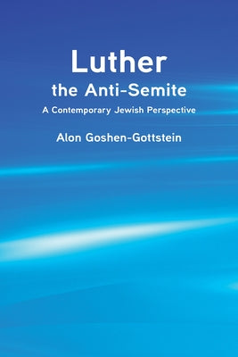 Luther the Anti-Semite: A Contemporary Jewish Perspective by Goshen-Gottstein, Alon