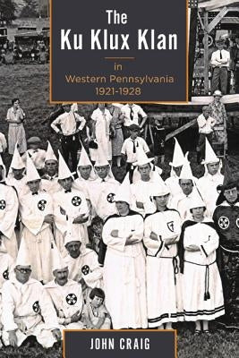 The Ku Klux Klan in Western Pennsylvania, 1921-1928 by Craig, John