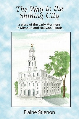 The Way to the Shining City: A Story of the Early Mormons in Missouri and Nauvoo, Illinois by Stienon, Elaine