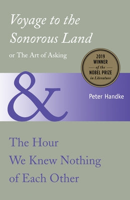 Voyage to the Sonorous Land, or the Art of Asking and the Hour We Knew Nothing O by Handke, Peter