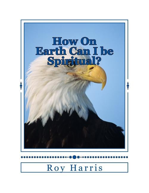 How On Earth Can I be Spiritual?: Bible study on growing spiritually by Harris, Roy