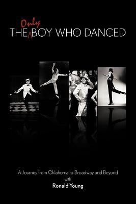 The Only Boy Who Danced: A Journey from Oklahoma to Broadway and Beyond by Young, Ronald