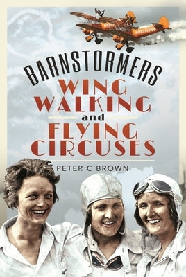 Barnstormers, Wing-Walking and Flying Circuses by Brown, Peter