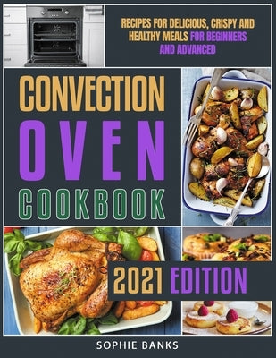 Convection Oven Cookbook: Recipes for Delicious, Crispy and Healthy Meals for Beginners and Advanced by Banks, Sophie