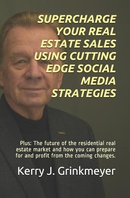 Supercharge Your Real Estate Sales Using Cutting Edge Social Media Strategies: Plus: The Future of the Residential Real Estate Market and How You Can by Grinkmeyer, Jerry B.