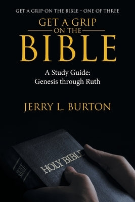 Get a Grip-On the Bible: A Study Guide: Genesis Through Ruth by Burton, Jerry L.
