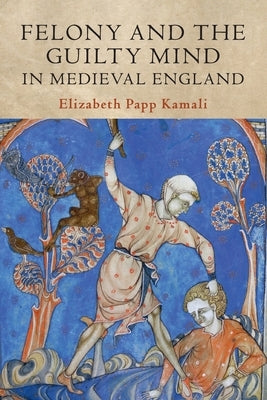 Felony and the Guilty Mind in Medieval England by Kamali, Elizabeth Papp