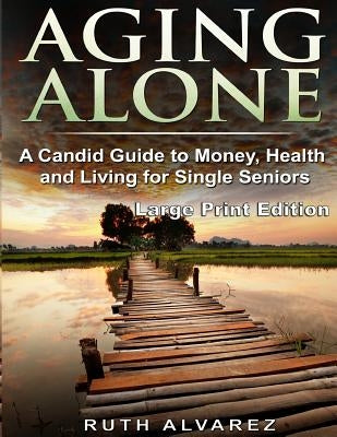 Aging Alone (Large Print): A Candid Guide to Money, Health and Living for Single Seniors by Alvarez, Ruth
