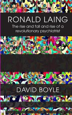 Ronald Laing: The rise and fall and rise of a radical psychiatrist by Boyle, David