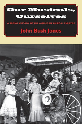 Our Musicals, Ourselves: A Social History of the American Musical Theatre by Jones, John Bush