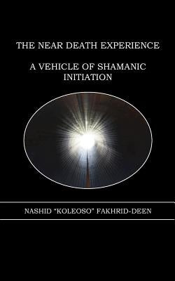 The Near Death Experience: A Vehicle of Shamanic Initiation by Fakhrid-Deen, Nashid "koleoso"