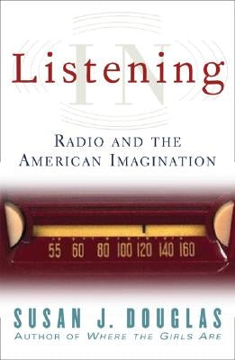 Listening in: Radio and the American Imagination by Douglas, Susan J.